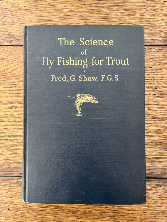 The Science of Fly Fishing for Trout by Fred G Shaw, F.G.S