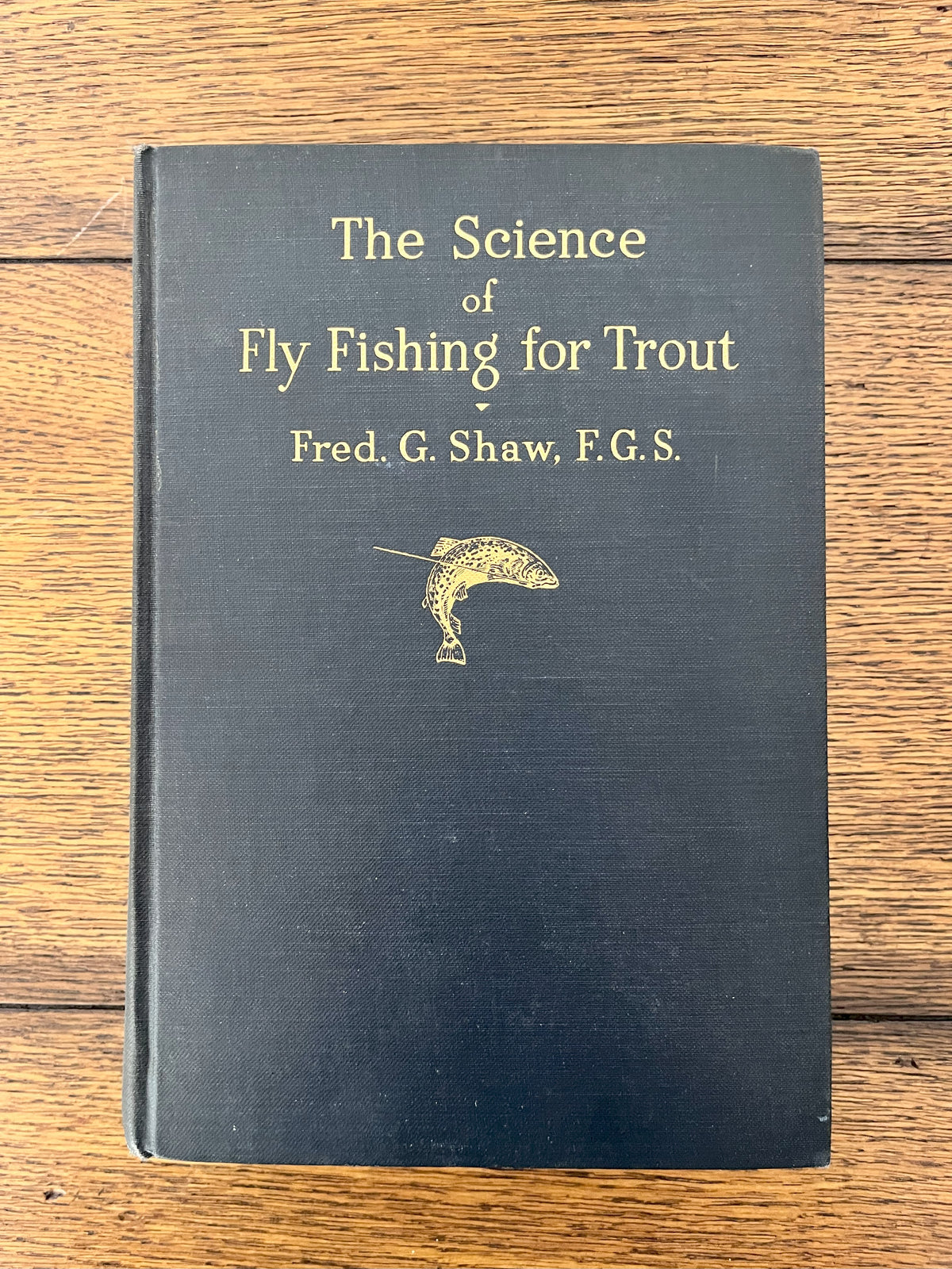 The Science of Fly Fishing for Trout by Fred G Shaw, F.G.S